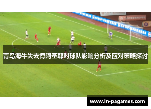 青岛海牛失去博阿基耶对球队影响分析及应对策略探讨