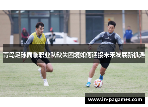 青岛足球面临职业队缺失困境如何迎接未来发展新机遇