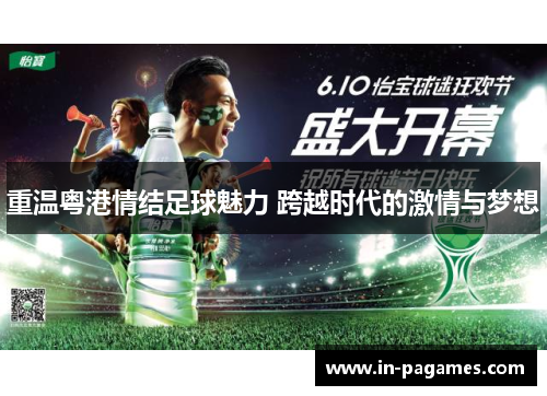 重温粤港情结足球魅力 跨越时代的激情与梦想