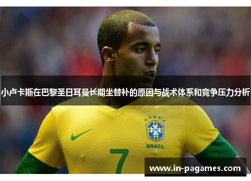 小卢卡斯在巴黎圣日耳曼长期坐替补的原因与战术体系和竞争压力分析