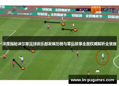 深度揭秘波尔蒂足球俱乐部发展历程与幕后故事全面权威解析全景版