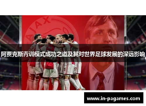 阿贾克斯青训模式成功之道及其对世界足球发展的深远影响