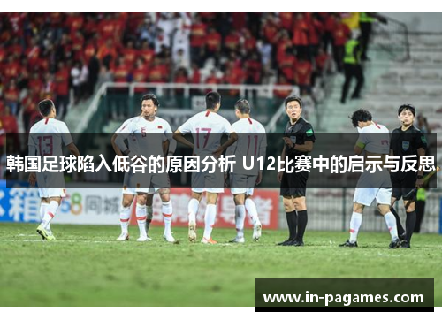 韩国足球陷入低谷的原因分析 U12比赛中的启示与反思