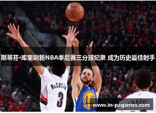 斯蒂芬·库里刷新NBA季后赛三分球纪录 成为历史最佳射手 斯蒂芬·库里刷新NBA季后赛三分球纪录 成为历史最佳射手