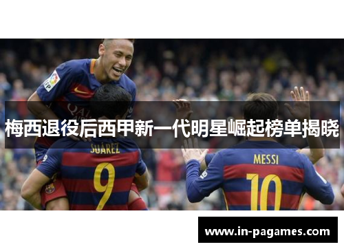 梅西退役后西甲新一代明星崛起榜单揭晓 梅西退役后西甲新一代明星崛起榜单揭晓