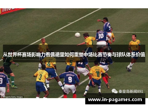 从世界杯赛场影响力看佩德里如何重塑中场比赛节奏与球队体系价值 从世界杯赛场影响力看佩德里如何重塑中场比赛节奏与球队体系价值
