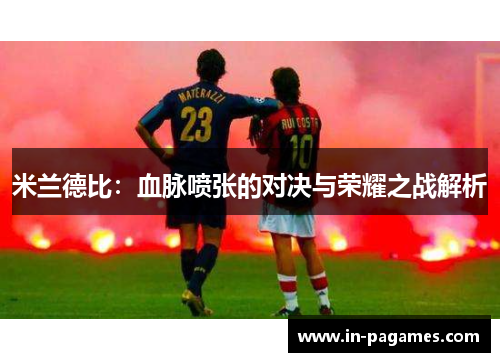 米兰德比：血脉喷张的对决与荣耀之战解析