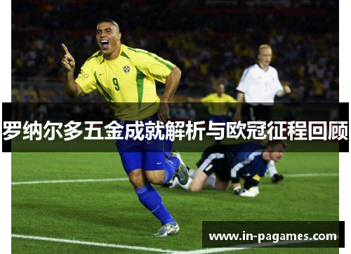 罗纳尔多五金成就解析与欧冠征程回顾
