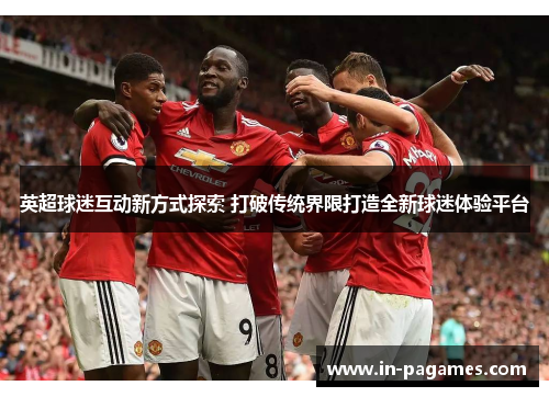 英超球迷互动新方式探索 打破传统界限打造全新球迷体验平台