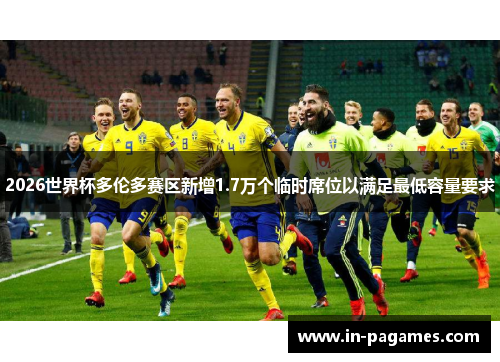 2026世界杯多伦多赛区新增1.7万个临时席位以满足最低容量要求