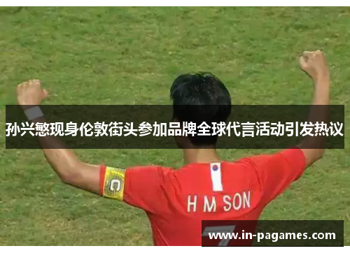 孙兴慜现身伦敦街头参加品牌全球代言活动引发热议