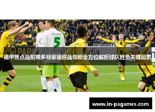 德甲焦点战前瞻多特蒙德迎战劲敌全方位解析球队胜负关键因素