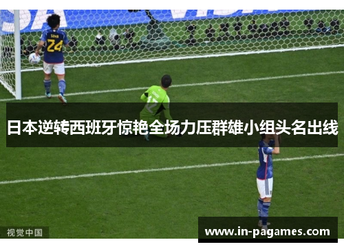 日本逆转西班牙惊艳全场力压群雄小组头名出线