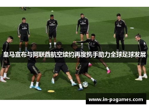 皇马宣布与阿联酋航空续约再度携手助力全球足球发展
