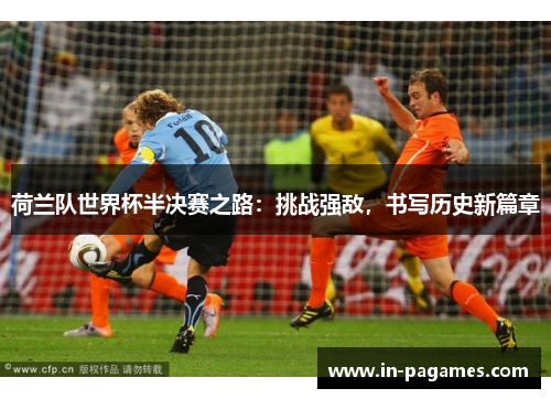 荷兰队世界杯半决赛之路：挑战强敌，书写历史新篇章