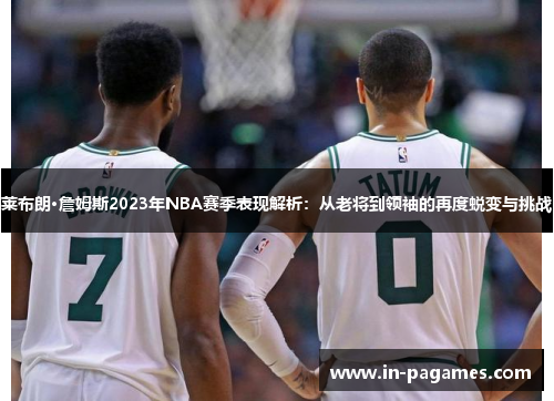 莱布朗·詹姆斯2023年NBA赛季表现解析：从老将到领袖的再度蜕变与挑战