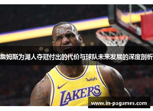 詹姆斯为湖人夺冠付出的代价与球队未来发展的深度剖析