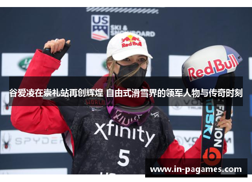 谷爱凌在崇礼站再创辉煌 自由式滑雪界的领军人物与传奇时刻