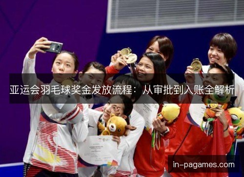 亚运会羽毛球奖金发放流程:从审批到入账全解析 亚运会羽毛球奖金发放流程:从审批到入账全解析